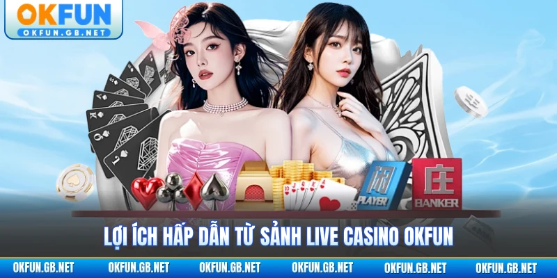 Live Casino OKFUN 1 Lợi ích hấp dẫn từ sảnh Live Casino OKFUN