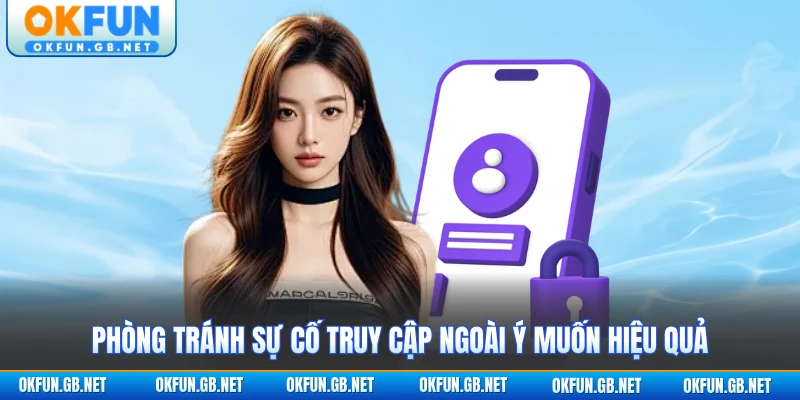 Đăng Nhập OKFUN 3 Phòng tránh sự cố truy cập ngoài ý muốn hiệu quả